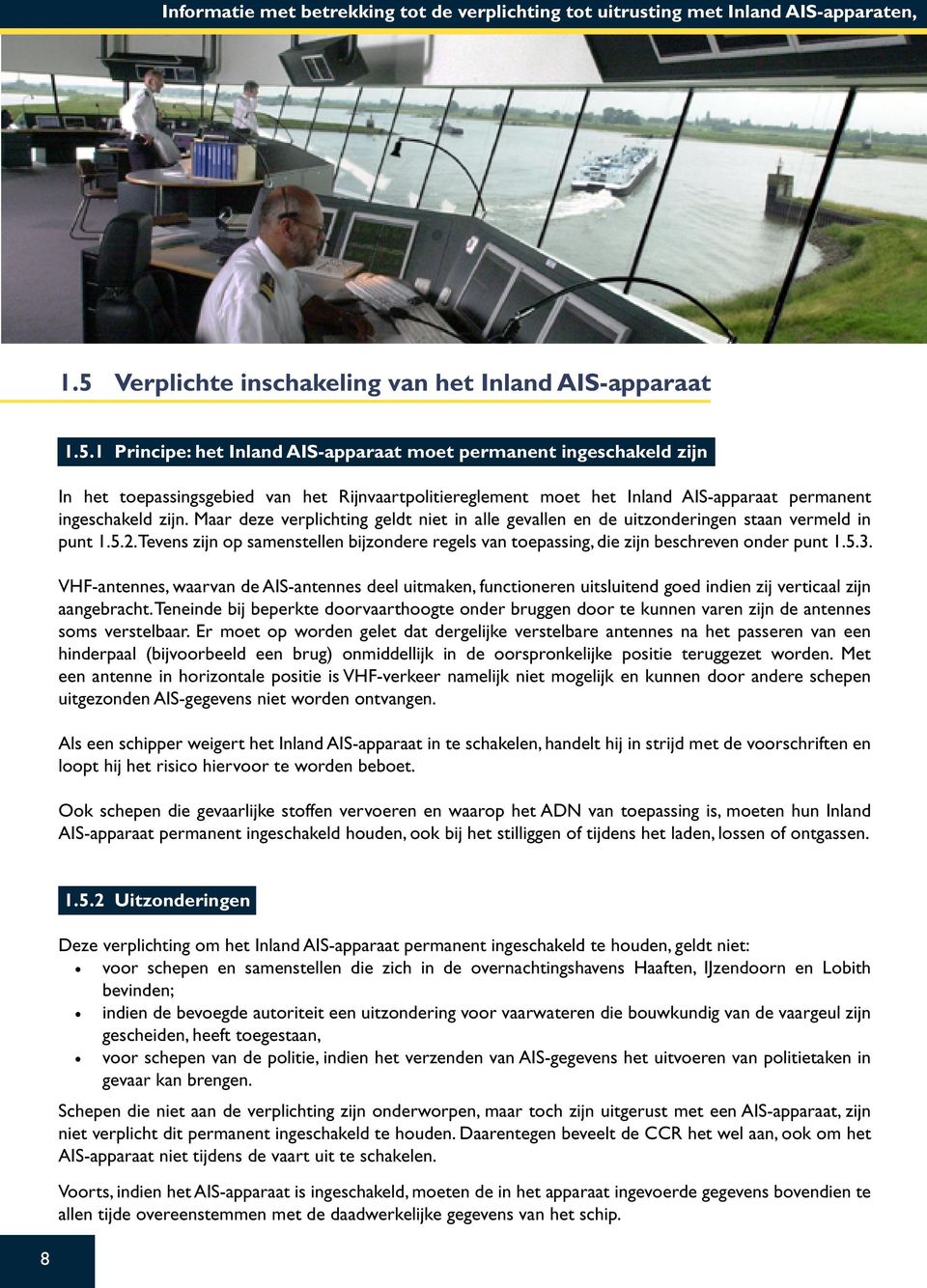 1 Principe: het Inland AIS-apparaat moet permanent ingeschakeld zijn In het toepassingsgebied van het Rijnvaartpolitiereglement moet het Inland AIS-apparaat permanent ingeschakeld zijn.