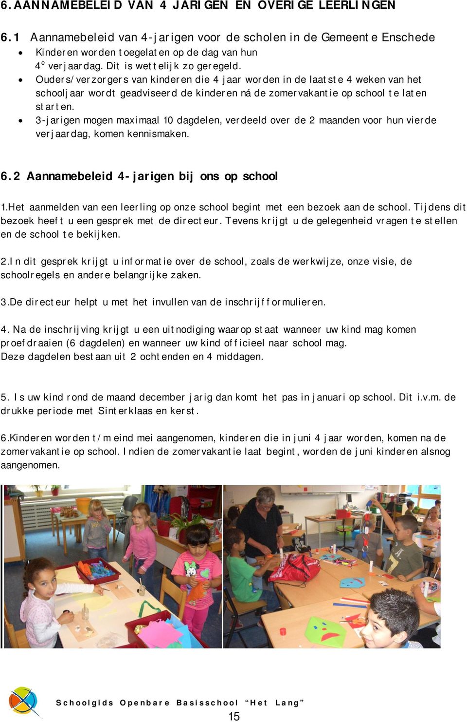 3-jarigen mogen maximaal 10 dagdelen, verdeeld over de 2 maanden voor hun vierde verjaardag, komen kennismaken. 6.2 Aannamebeleid 4-jarigen bij ons op school 1.