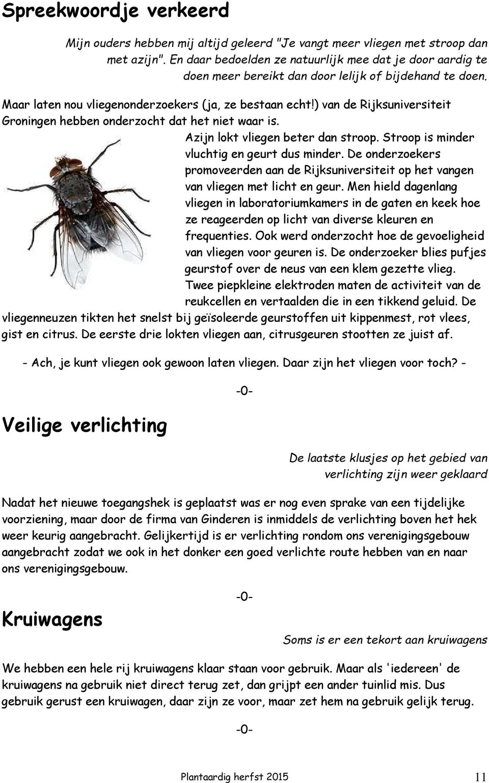 ) van de Rijksuniversiteit Groningen hebben onderzocht dat het niet waar is. Azijn lokt vliegen beter dan stroop. Stroop is minder vluchtig en geurt dus minder.