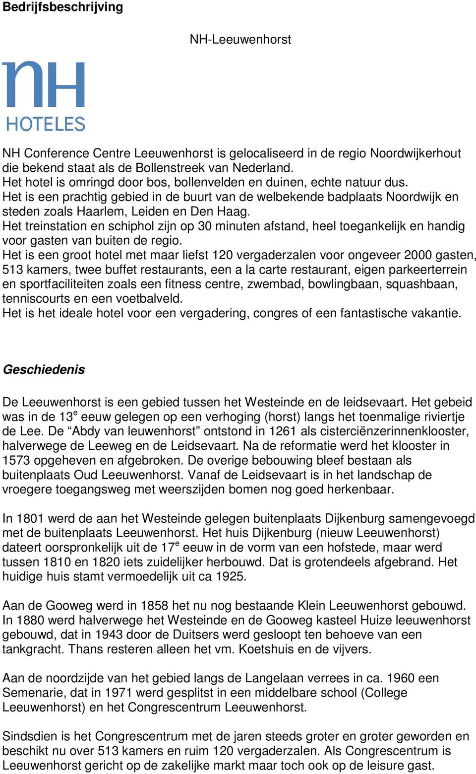 Het treinstation en schiphol zijn op 30 minuten afstand, heel toegankelijk en handig voor gasten van buiten de regio.