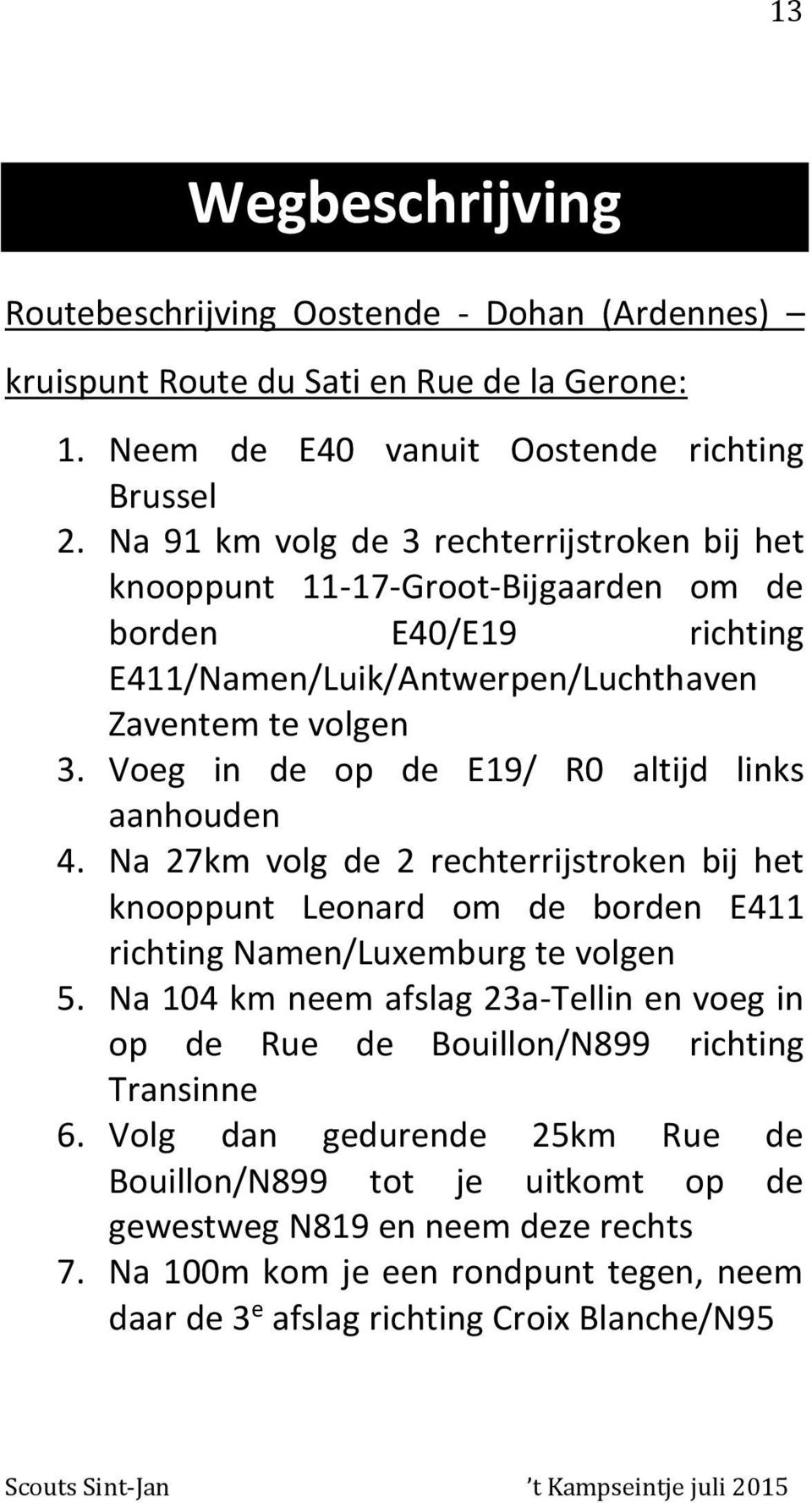 Voeg in de op de E19/ R0 altijd links aanhouden 4. Na 27km volg de 2 rechterrijstroken bij het knooppunt Leonard om de borden E411 richting Namen/Luxemburg te volgen 5.