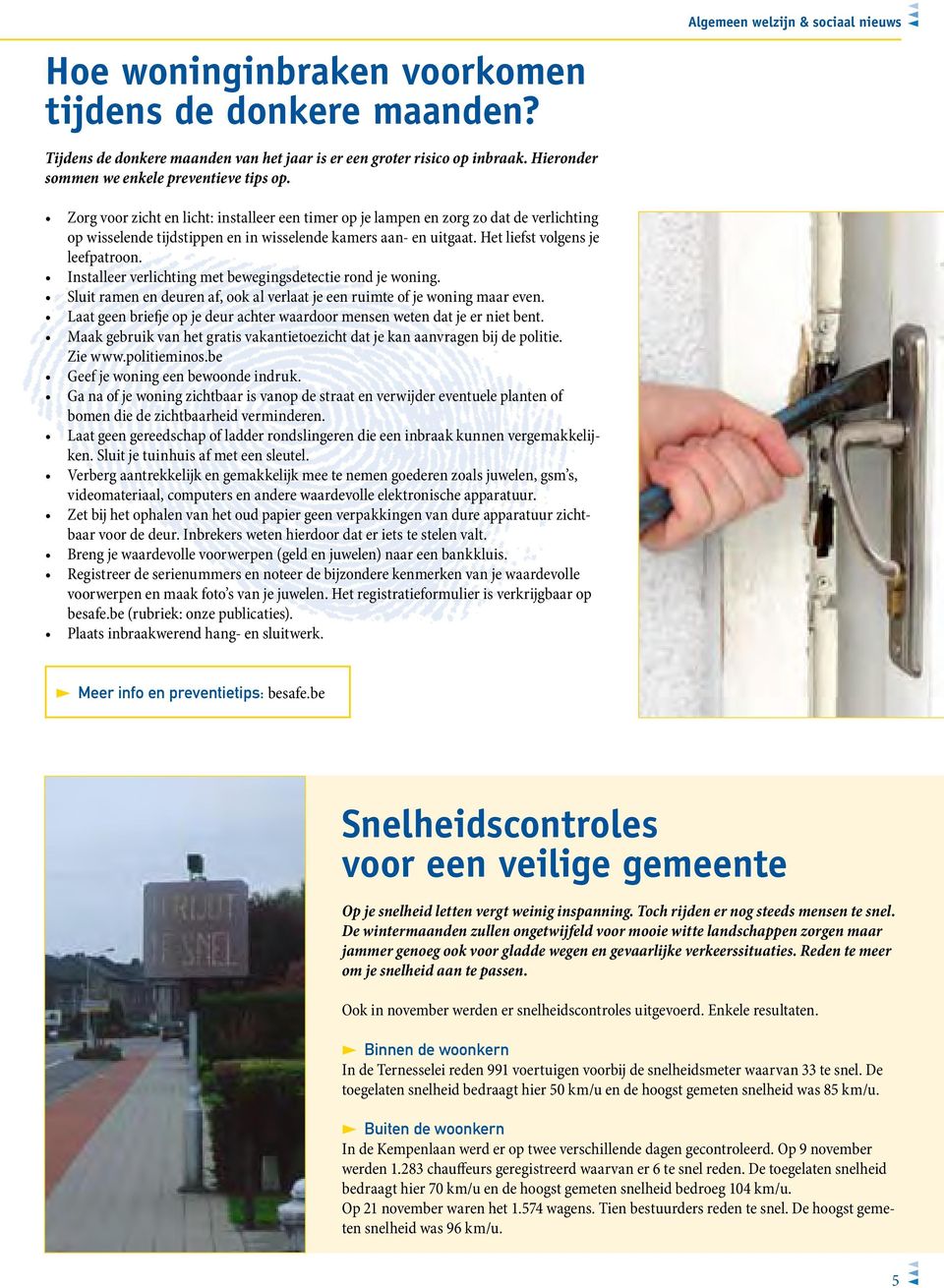 Het liefst volgens je leefpatroon. Installeer verlichting met bewegingsdetectie rond je woning. Sluit ramen en deuren af, ook al verlaat je een ruimte of je woning maar even.