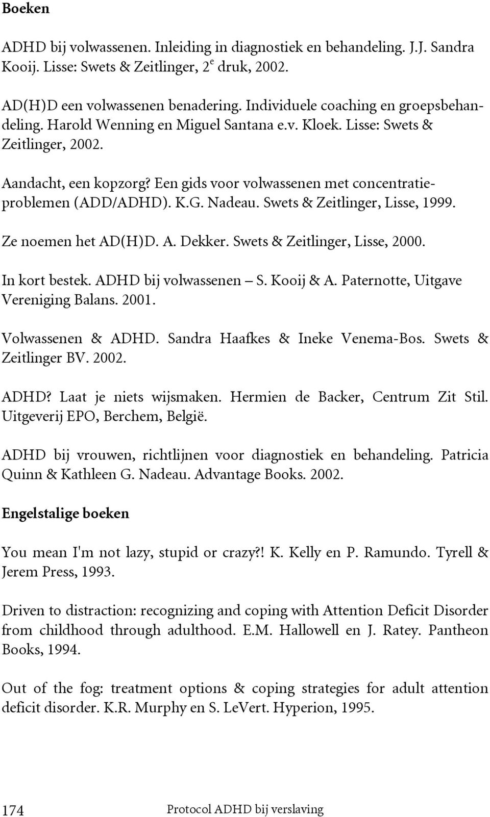 Een gids voor volwassenen met concentratieproblemen (ADD/ADHD). K.G. Nadeau. Swets & Zeitlinger, Lisse, 1999. Ze noemen het AD(H)D. A. Dekker. Swets & Zeitlinger, Lisse, 2000. In kort bestek.