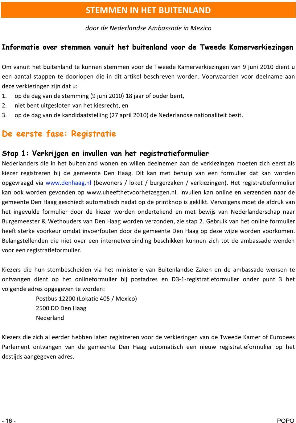 op de dag van de stemming (9 juni 2010) 18 jaar of ouder bent, 2. niet bent uitgesloten van het kiesrecht, en 3. op de dag van de kandidaatstelling (27 april 2010) de Nederlandse nationaliteit bezit.