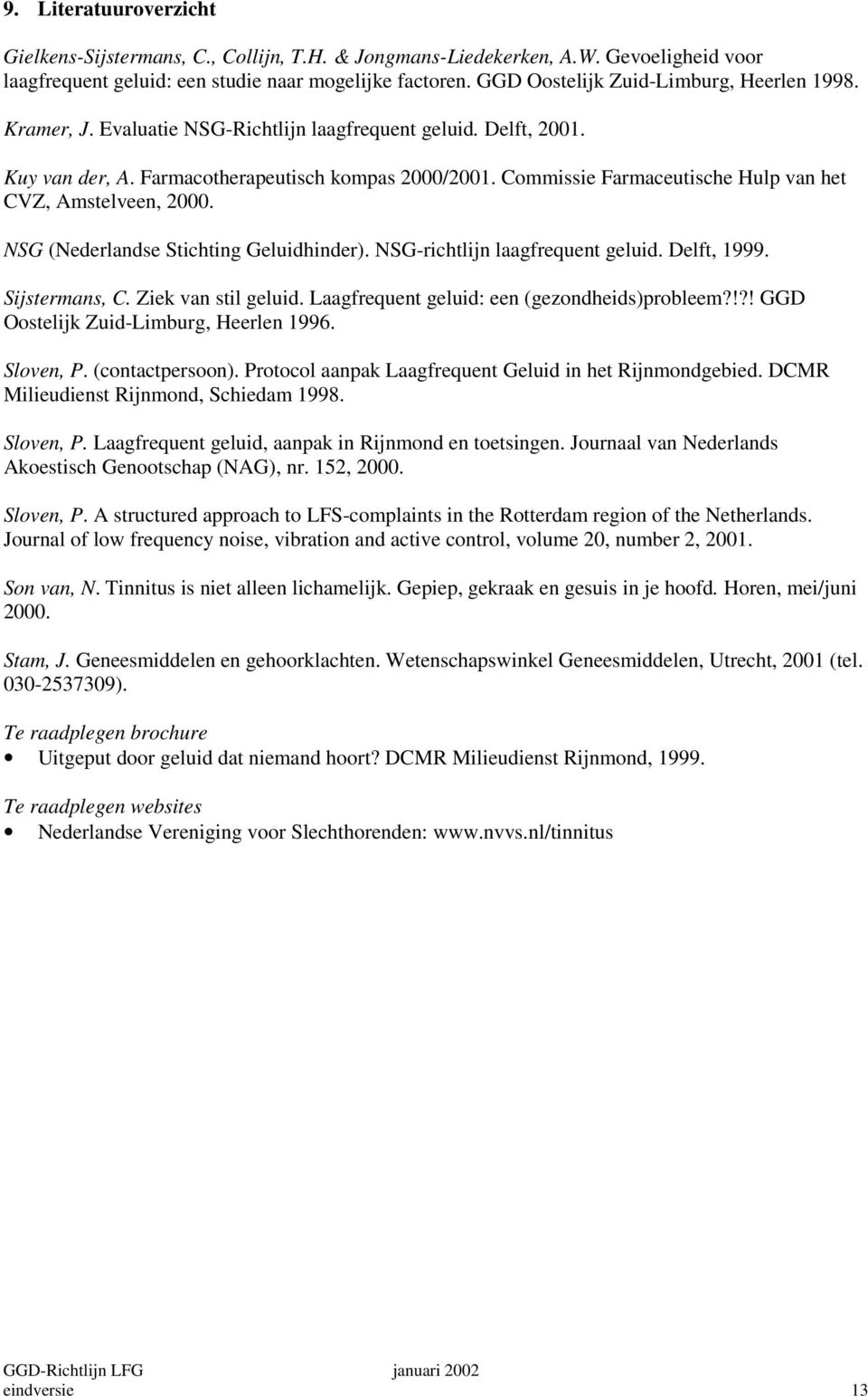 Commissie Farmaceutische Hulp van het CVZ, Amstelveen, 2000. NSG (Nederlandse Stichting Geluidhinder). NSG-richtlijn laagfrequent geluid. Delft, 1999. Sijstermans, C. Ziek van stil geluid.