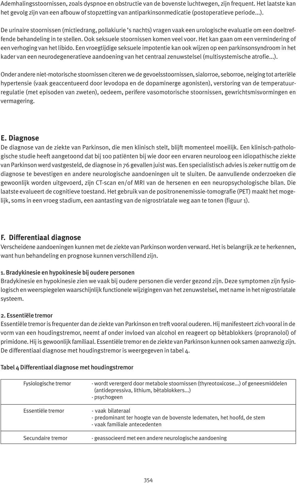 De urinaire stoornissen (mictiedrang, pollakiurie s nachts) vragen vaak een urologische evaluatie om een doeltreffende behandeling in te stellen. Ook seksuele stoornissen komen veel voor.