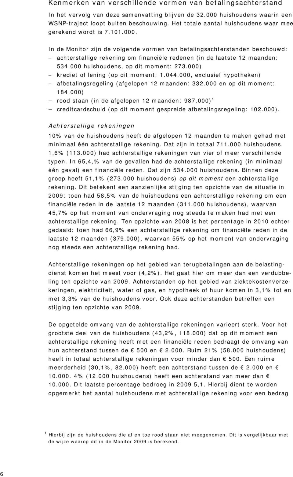 In de Monitor zijn de volgende vormen van betalingsachterstanden beschouwd: achterstallige rekening om financiële redenen (in de laatste 12 maanden: 534.000 huishoudens, op dit moment: 273.