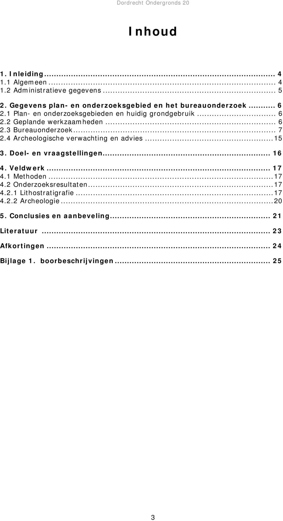 4 Archeologische verwachting en advies...15 3. Doel- en vraagstellingen... 16 4. Veldwerk... 17 4.1 Methoden...17 4.2 Onderzoeksresultaten.