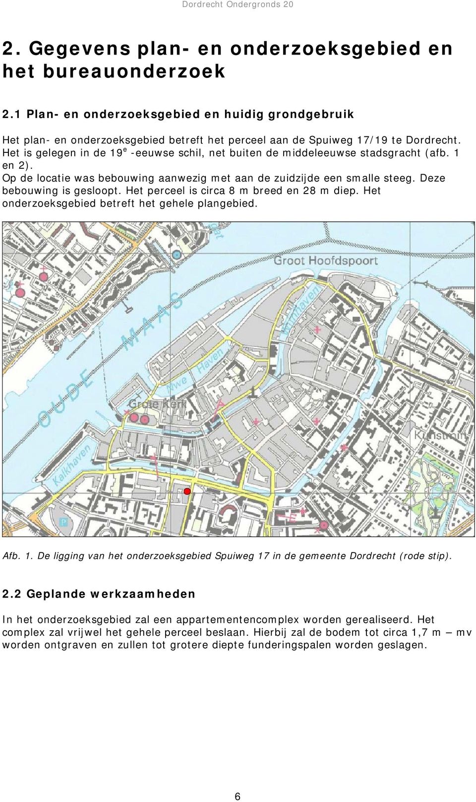 Het perceel is circa 8 m breed en 28 m diep. Het onderzoeksgebied betreft het gehele plangebied. Afb. 1. De ligging van het onderzoeksgebied Spuiweg 17 in de gemeente Dordrecht (rode stip). 2.2 Geplande werkzaamheden In het onderzoeksgebied zal een appartementencomplex worden gerealiseerd.