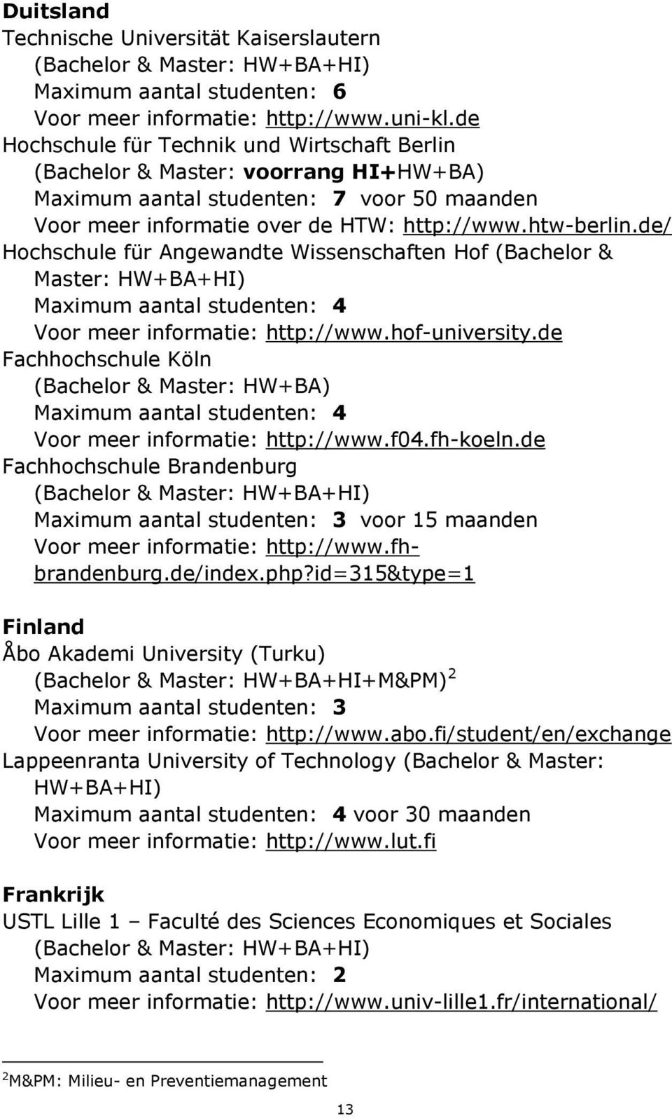 de/ Hochschule für Angewandte Wissenschaften Hof (Bachelor & Master: HW+BA+HI) Maximum aantal studenten: 4 Voor meer informatie: http://www.hof-university.