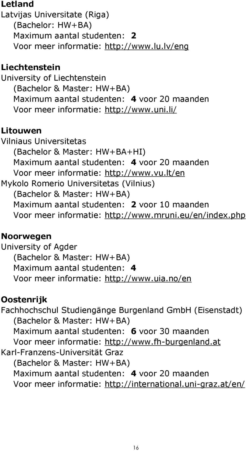 li/ Litouwen Vilniaus Universitetas (Bachelor & Master: HW+BA+HI) Maximum aantal studenten: 4 voor 20 maanden Voor meer informatie: http://www.vu.