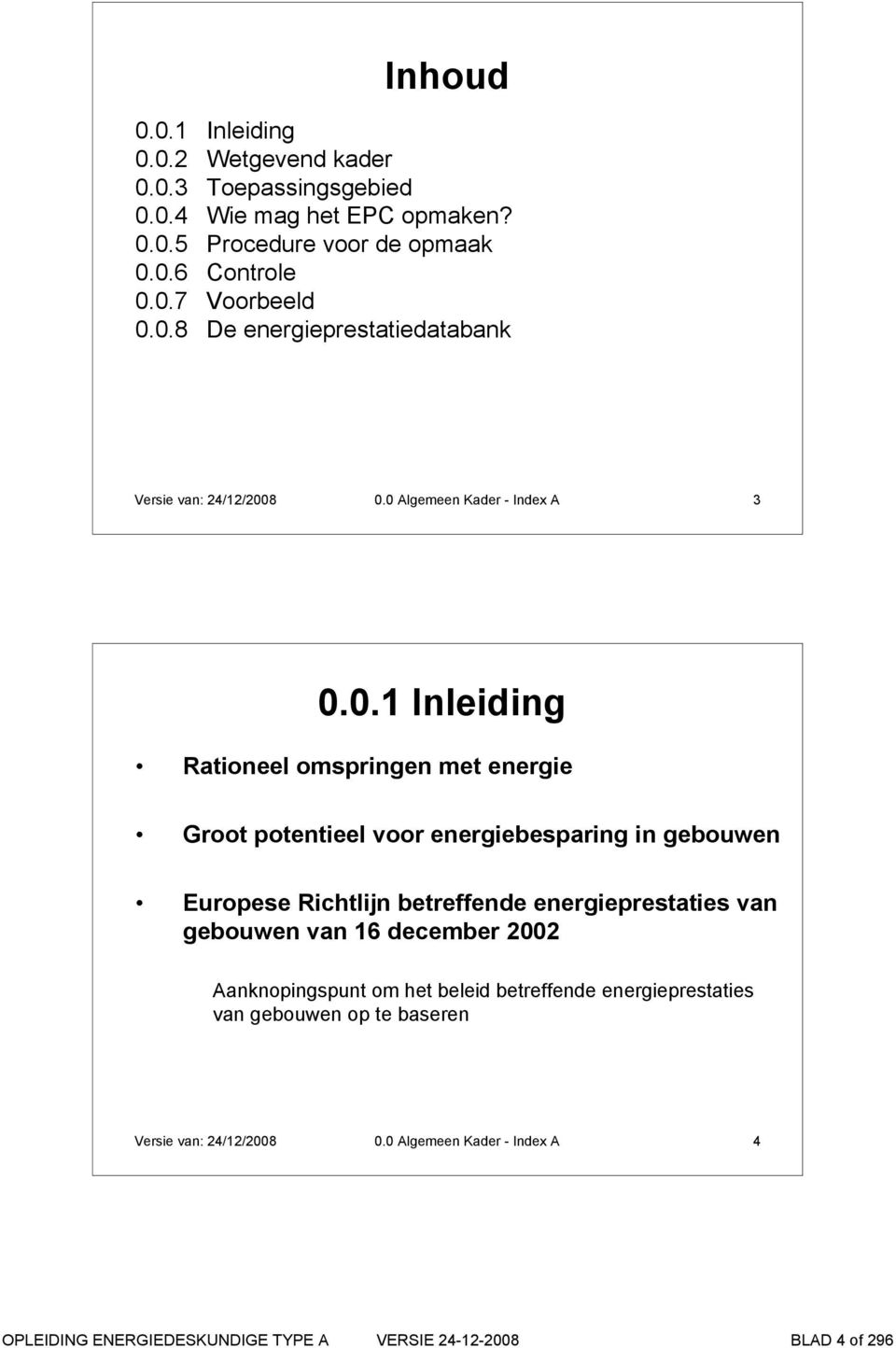 energiebesparing in gebouwen Europese Richtlijn betreffende energieprestaties van gebouwen van 16 december 2002 Aanknopingspunt om het beleid betreffende