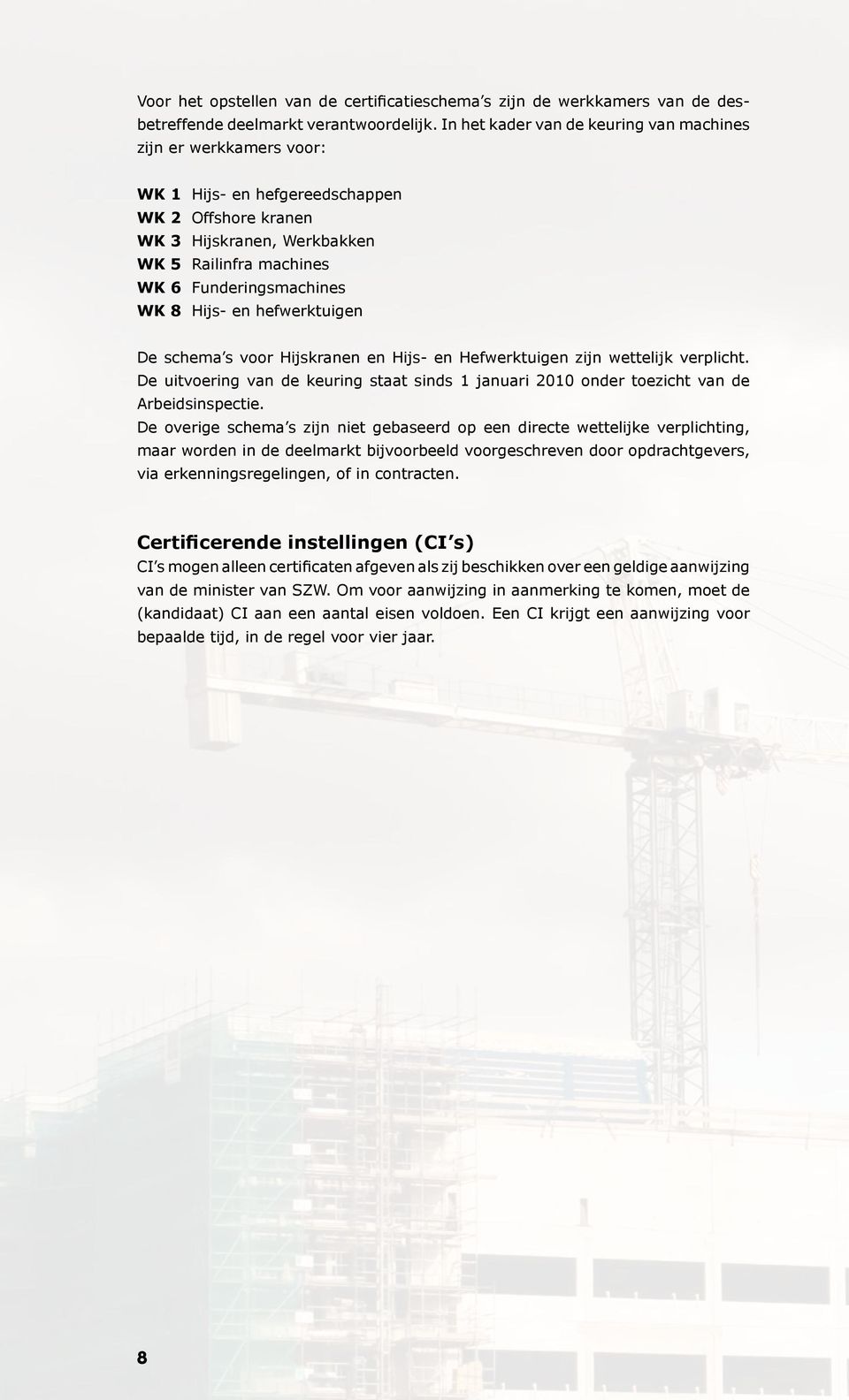 Hijs- en hefwerktuigen De schema s voor Hijskranen en Hijs- en Hefwerktuigen zijn wettelijk verplicht. De uitvoering van de keuring staat sinds 1 januari 2010 onder toezicht van de Arbeidsinspectie.