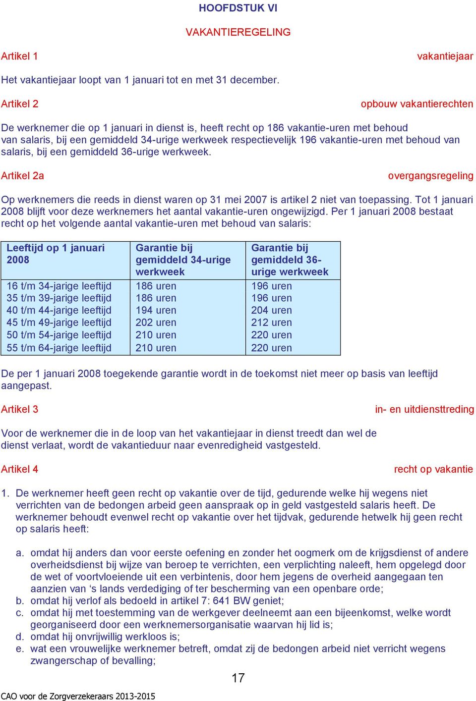 vakantie-uren met behoud van salaris, bij een gemiddeld 36-urige werkweek. Artikel 2a overgangsregeling Op werknemers die reeds in dienst waren op 31 mei 2007 is artikel 2 niet van toepassing.