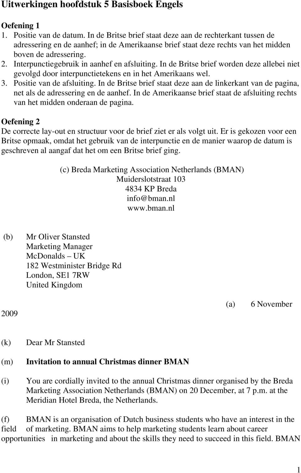 Interpunctiegebruik in aanhef en afsluiting. In de Britse brief worden deze allebei niet gevolgd door interpunctietekens en in het Amerikaans wel. 3. Positie van de afsluiting.