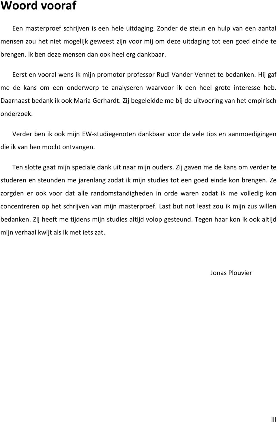 Hij gaf me de kans om een onderwerp te analyseren waarvoor ik een heel grote interesse heb. Daarnaast bedank ik ook Maria Gerhardt. Zij begeleidde me bij de uitvoering van het empirisch onderzoek.