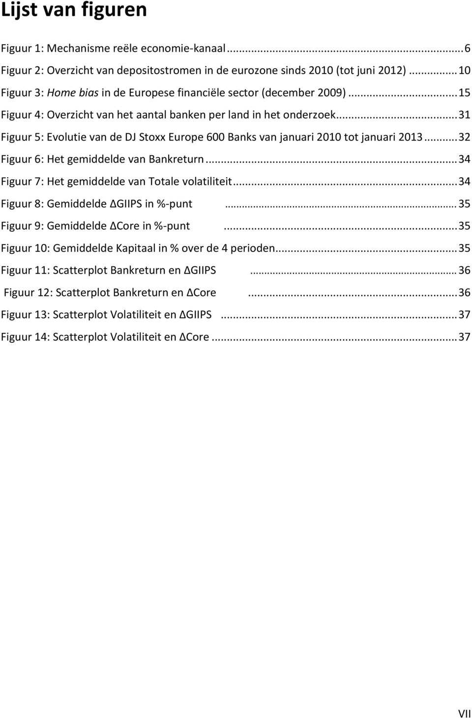 .. 31 Figuur 5: Evolutie van de DJ Stoxx Europe 600 Banks van januari 2010 tot januari 2013... 32 Figuur 6: Het gemiddelde van Bankreturn... 34 Figuur 7: Het gemiddelde van Totale volatiliteit.