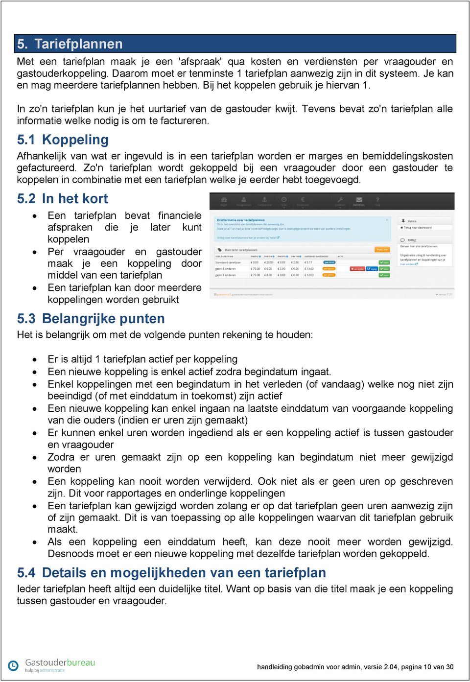 Tevens bevat zo'n tariefplan alle informatie welke nodig is om te factureren. 5.1 Koppeling Afhankelijk van wat er ingevuld is in een tariefplan worden er marges en bemiddelingskosten gefactureerd.