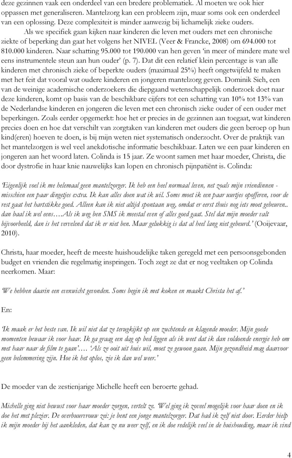 Als we specifiek gaan kijken naar kinderen die leven met ouders met een chronische ziekte of beperking dan gaat het volgens het NIVEL (Veer & Francke, 2008) om 694.000 tot 810.000 kinderen.