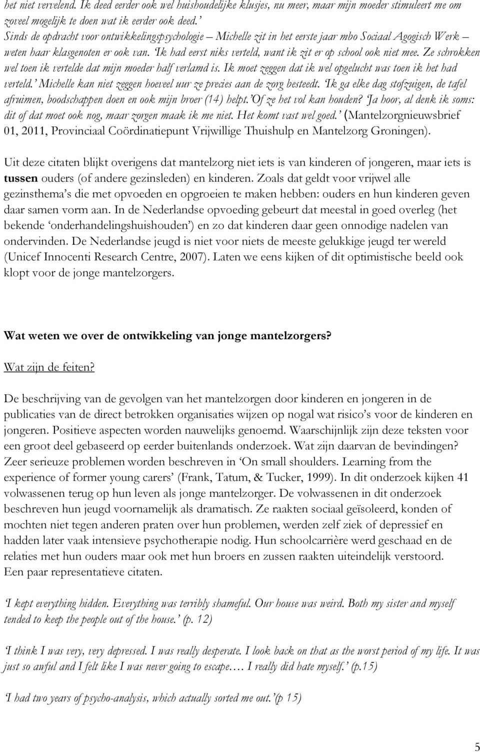 Ik had eerst niks verteld, want ik zit er op school ook niet mee. Ze schrokken wel toen ik vertelde dat mijn moeder half verlamd is. Ik moet zeggen dat ik wel opgelucht was toen ik het had verteld.