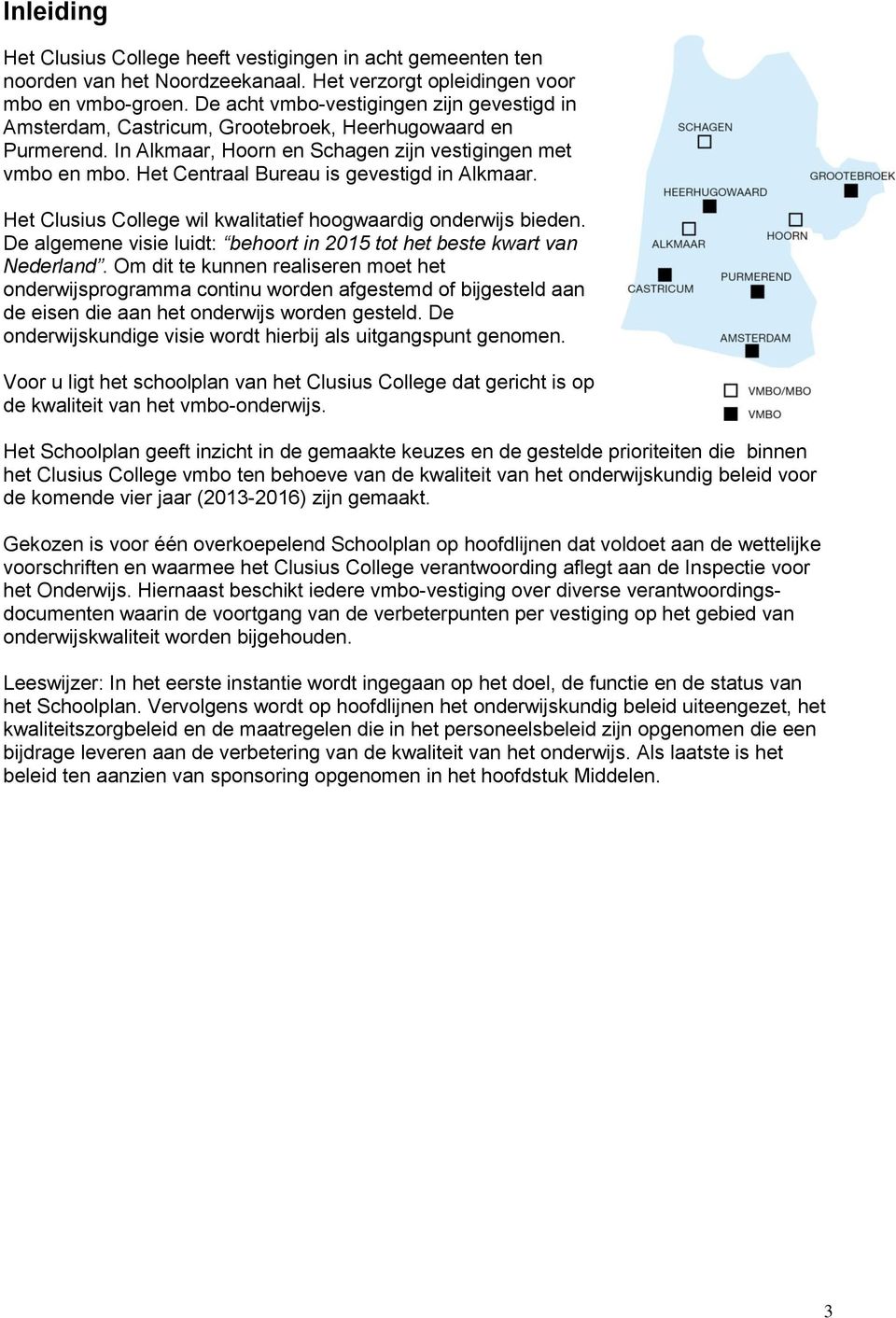 Het Centraal Bureau is gevestigd in Alkmaar. Het Clusius College wil kwalitatief hoogwaardig onderwijs bieden. De algemene visie luidt: behoort in 2015 tot het beste kwart van Nederland.
