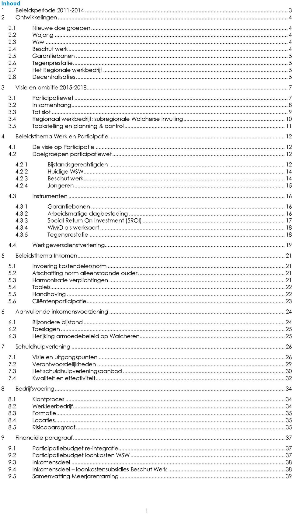 5 Taakstelling en planning & control... 11 4 Beleidsthema Werk en Participatie... 12 4.1 De visie op Participatie... 12 4.2 Doelgroepen participatiewet... 12 4.2.1 Bijstandsgerechtigden... 12 4.2.2 Huidige WSW.