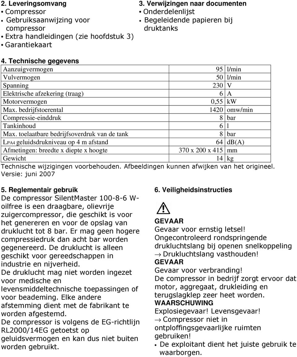 Technische gegevens Aanzuigvermogen 95 l/min Vulvermogen 50 l/min Spanning 230 V Elektrische afzekering (traag) 6 A Motorvermogen 0,55 kw Max.