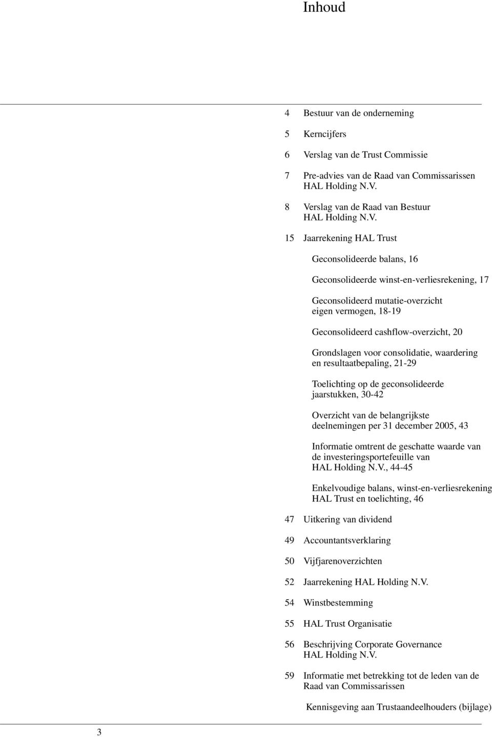 8 Verslag van de Raad van Bestuur HAL Holding N.V. 15 Jaarrekening HAL Trust Geconsolideerde balans, 16 Geconsolideerde winst-en-verliesrekening, 17 Geconsolideerd mutatie-overzicht eigen vermogen,