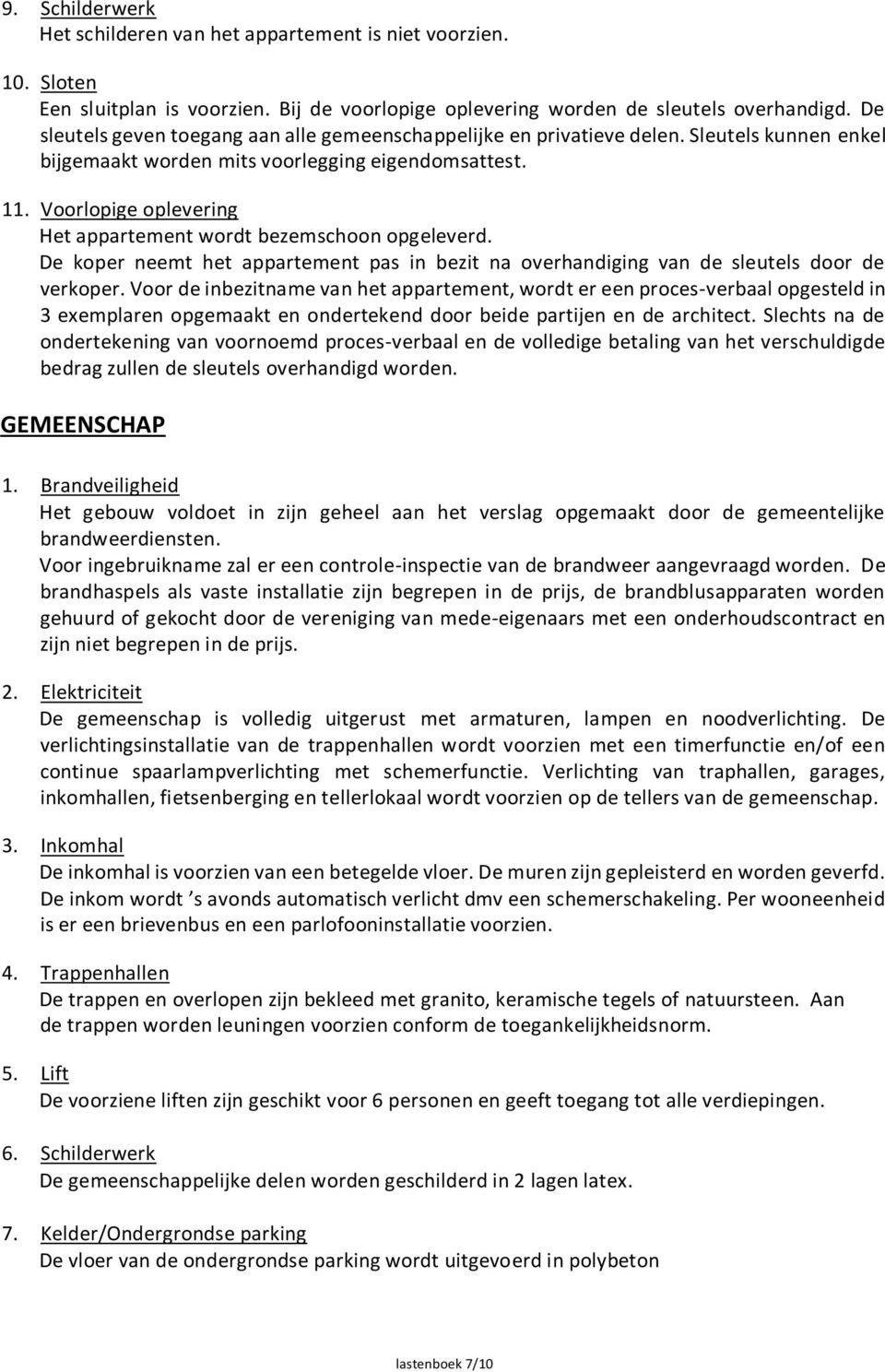 Voorlopige oplevering Het appartement wordt bezemschoon opgeleverd. De koper neemt het appartement pas in bezit na overhandiging van de sleutels door de verkoper.