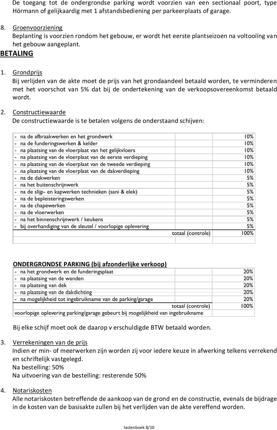 Grondprijs Bij verlijden van de akte moet de prijs van het grondaandeel betaald worden, te verminderen met het voorschot van 5% dat bij de ondertekening van de verkoopsovereenkomst betaald wordt. 2.