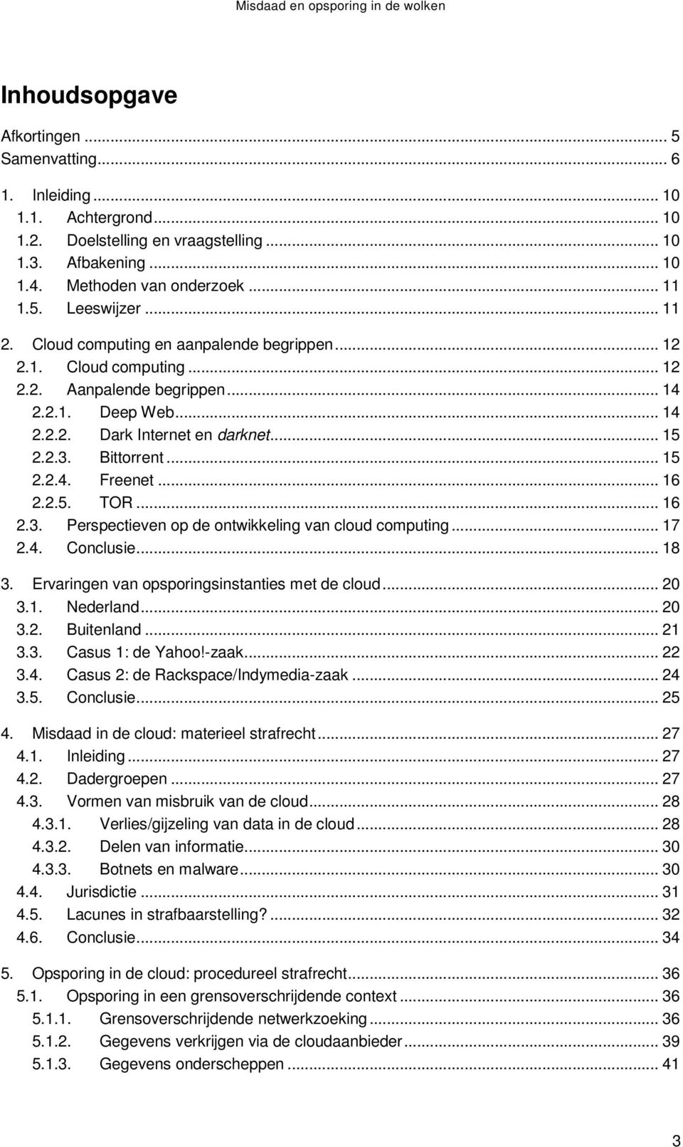 .. 16 2.2.5. TOR... 16 2.3. Perspectieven op de ontwikkeling van cloud computing... 17 2.4. Conclusie... 18 3. Ervaringen van opsporingsinstanties met de cloud... 20 3.1. Nederland... 20 3.2. Buitenland.