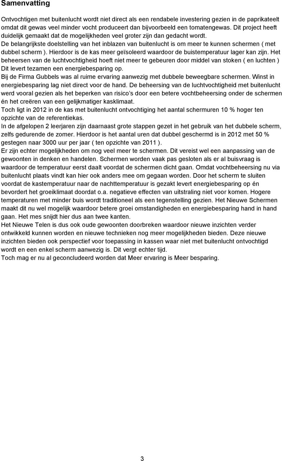 De belangrijkste doelstelling van het inblazen van buitenlucht is om meer te kunnen schermen ( met dubbel scherm ). Hierdoor is de kas meer geïsoleerd waardoor de buistemperatuur lager kan zijn.