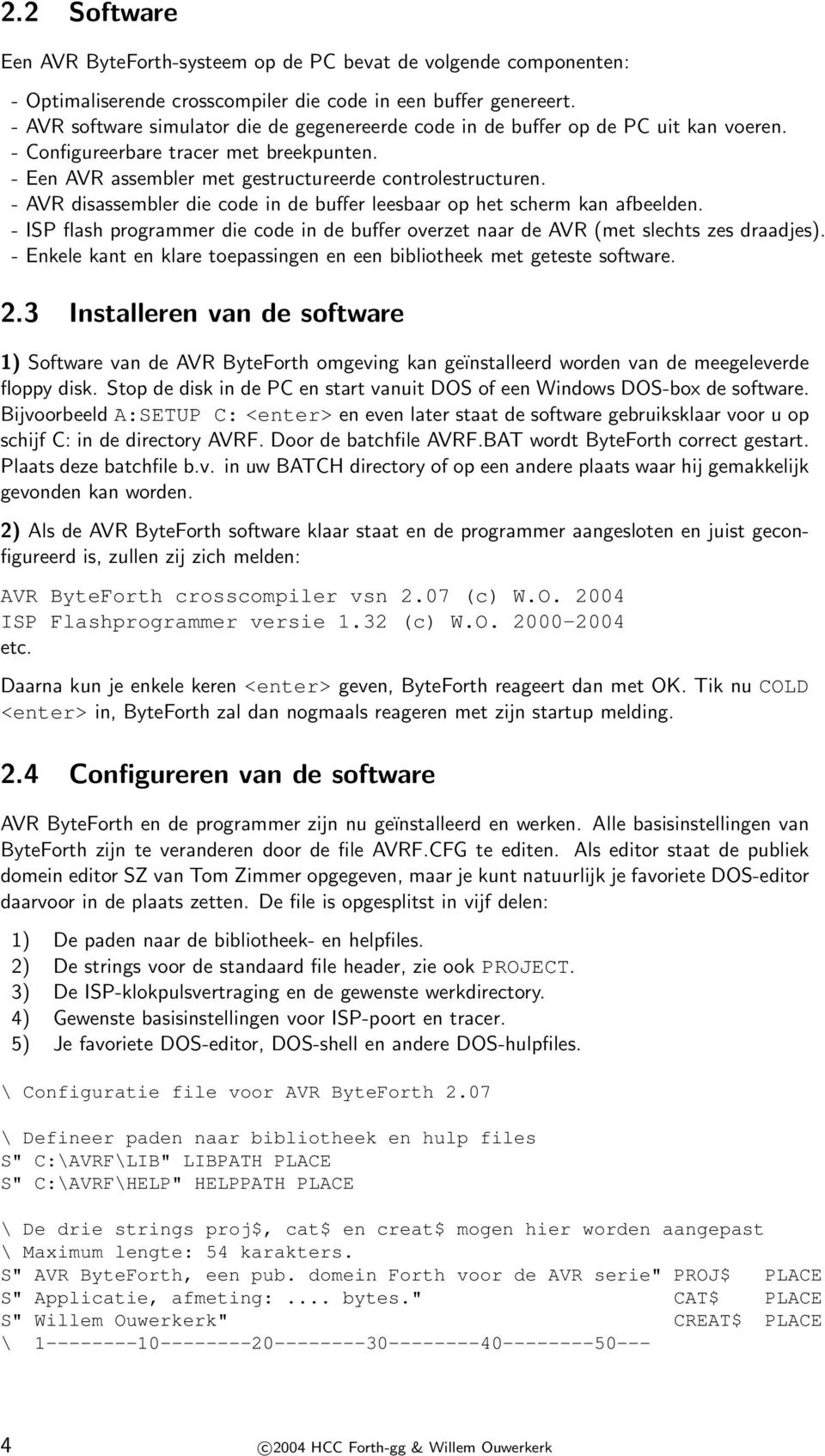 - AVR disassembler die code in de buffer leesbaar op het scherm kan afbeelden. - ISP flash programmer die code in de buffer overzet naar de AVR (met slechts zes draadjes).