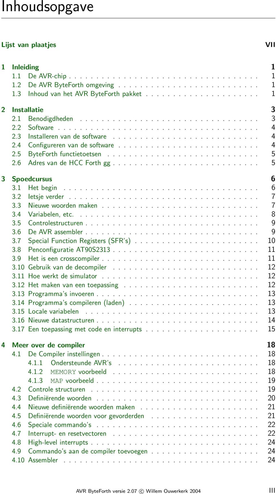 ......................... 4 2.5 ByteForth functietoetsen............................ 5 2.6 Adres van de HCC Forth gg........................... 5 3 Spoedcursus 6 3.1 Het begin.................................... 6 3.2 Ietsje verder.