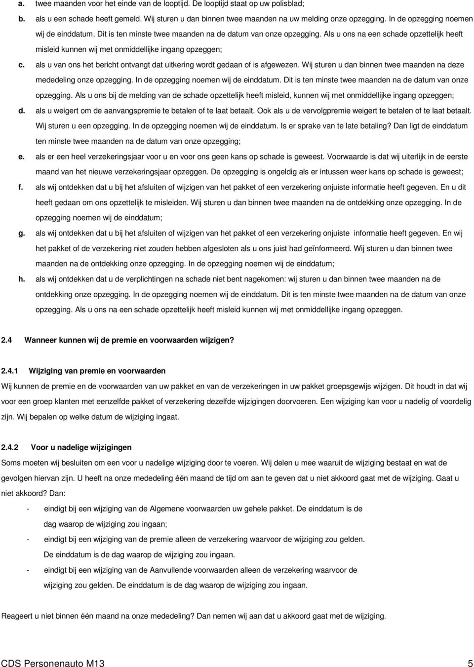 Als u ons na een schade opzettelijk heeft misleid kunnen wij met onmiddellijke ingang opzeggen; c. als u van ons het bericht ontvangt dat uitkering wordt gedaan of is afgewezen.