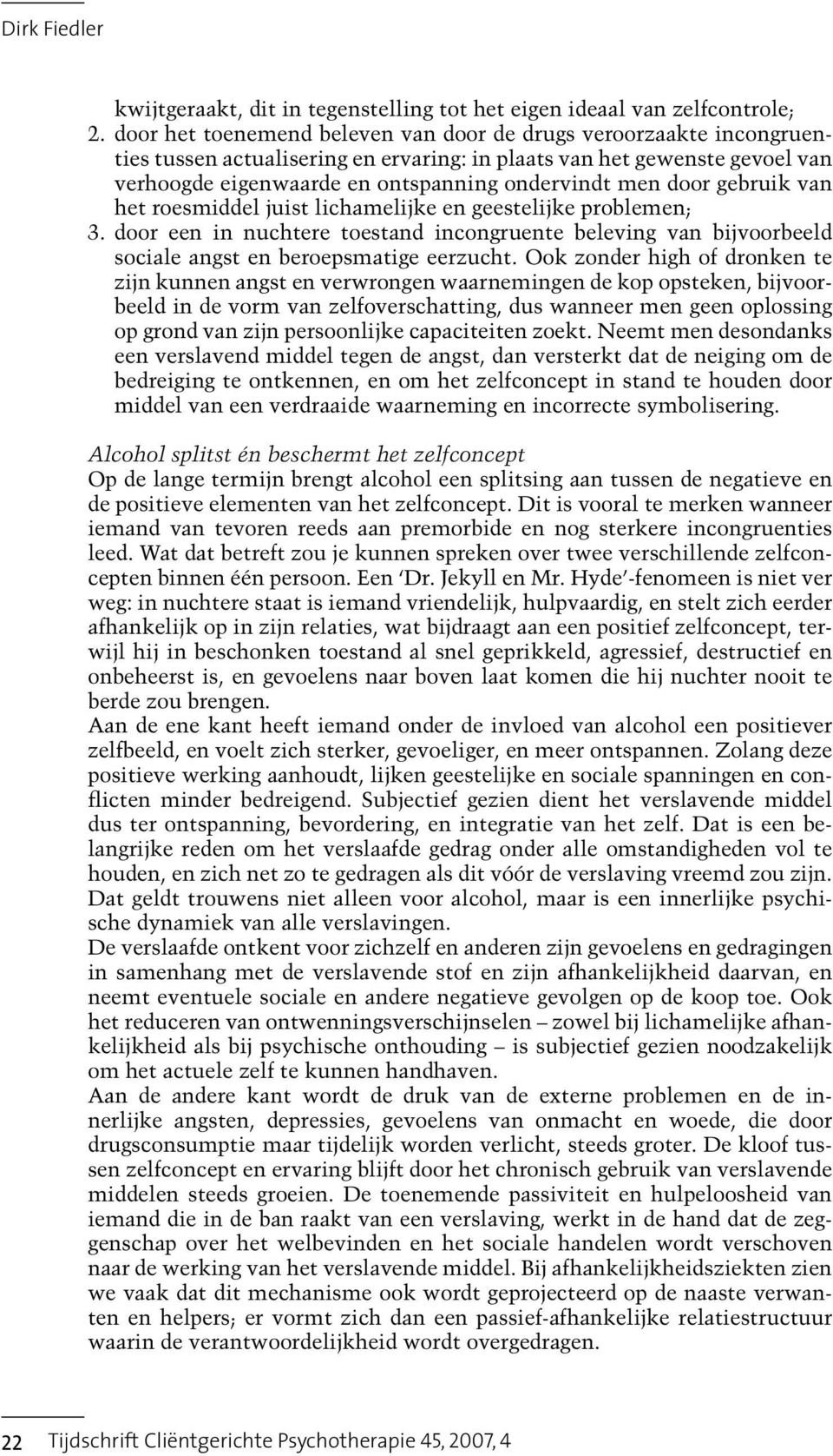 door gebruik van het roesmiddel juist lichamelijke en geestelijke problemen; 3. door een in nuchtere toestand incongruente beleving van bijvoorbeeld sociale angst en beroepsmatige eerzucht.