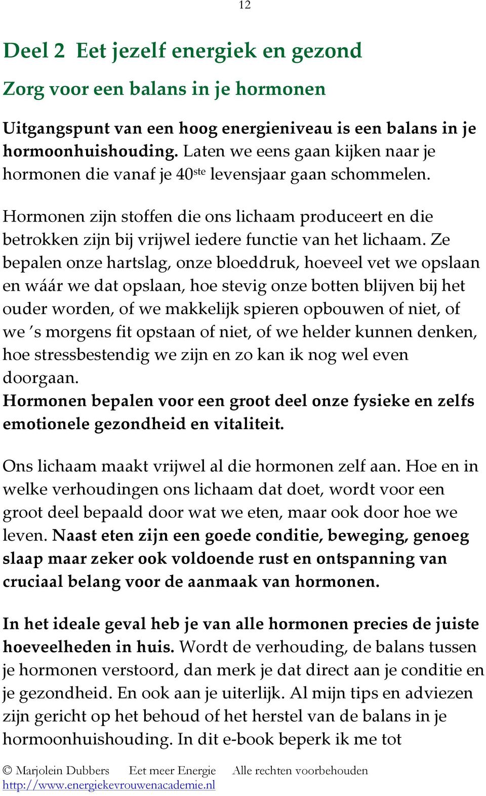 Hormonen zijn stoffen die ons lichaam produceert en die betrokken zijn bij vrijwel iedere functie van het lichaam.