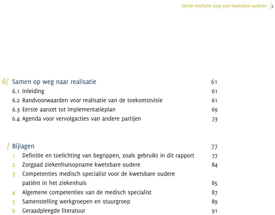 4 Agenda voor vervolgacties van andere partijen 73 B Bijlagen 77 1 Definitie en toelichting van begrippen, zoals gebruikt in dit rapport 77 2 Zorgpad