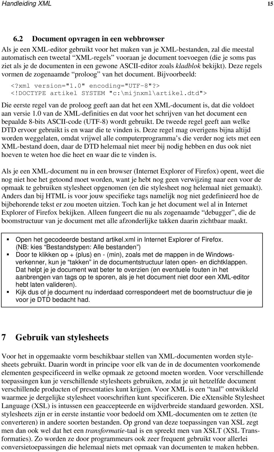 pas ziet als je de documenten in een gewone ASCII-editor zoals kladblok bekijkt). Deze regels vormen de zogenaamde proloog van het document. Bijvoorbeeld: <?xml version="1.0" encoding="utf-8"?> <!