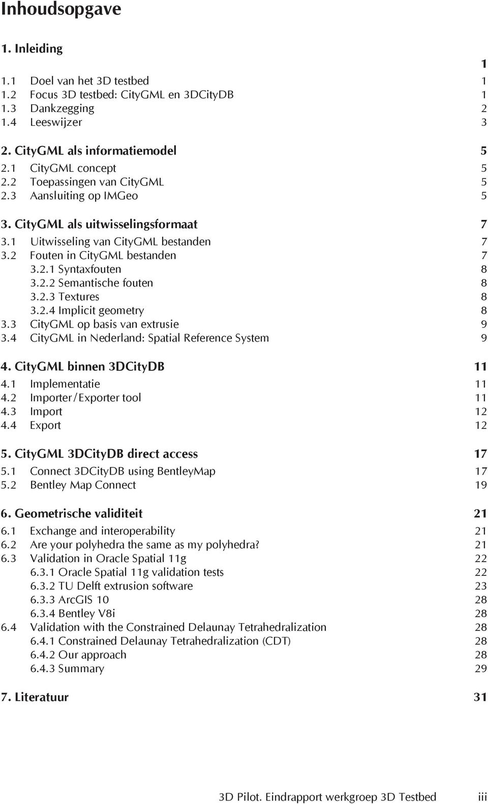 2.3 Textures 8 3.2.4 Implicit geometry 8 3.3 CityGML op basis van extrusie 9 3.4 CityGML in Nederland: Spatial Reference System 9 4. CityGML binnen 3DCityDB 11 4.1 Implementatie 11 4.