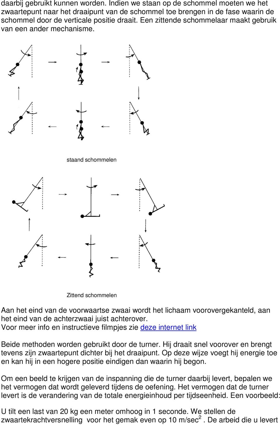 staand schommelen Zittend schommelen Aan het eind van de voorwaartse zwaai wordt het lichaam voorovergekanteld, aan het eind van de achterzwaai juist achterover.