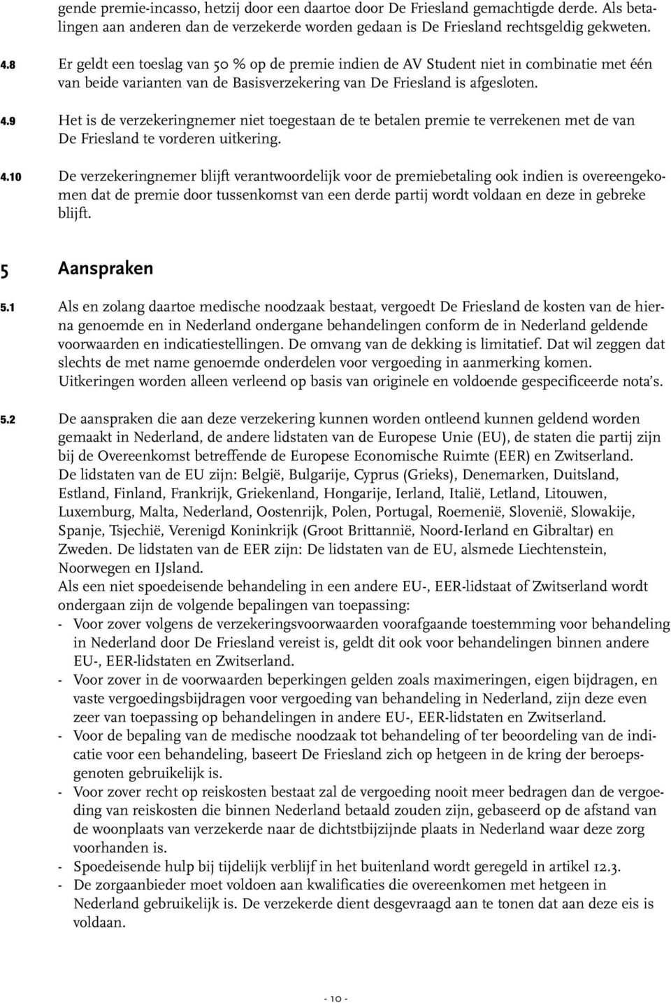 Het is de verzekeringnemer niet toegestaan de te betalen premie te verrekenen met de van De Friesland te vorderen uitkering.