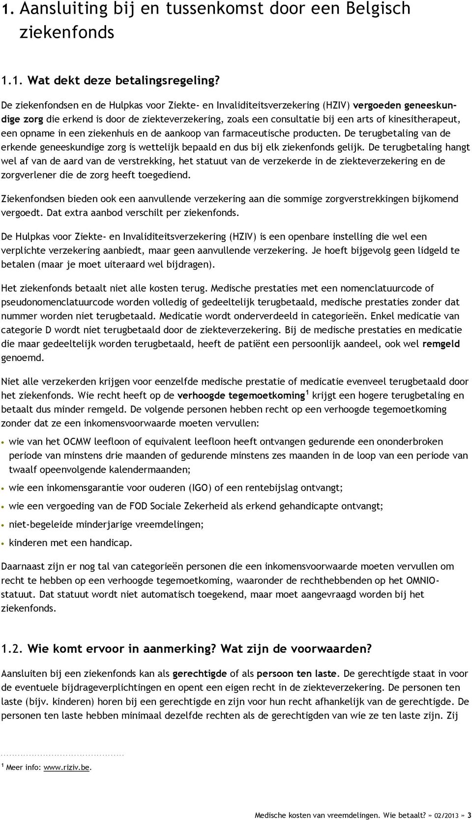 kinesitherapeut, een opname in een ziekenhuis en de aankoop van farmaceutische producten. De terugbetaling van de erkende geneeskundige zorg is wettelijk bepaald en dus bij elk ziekenfonds gelijk.