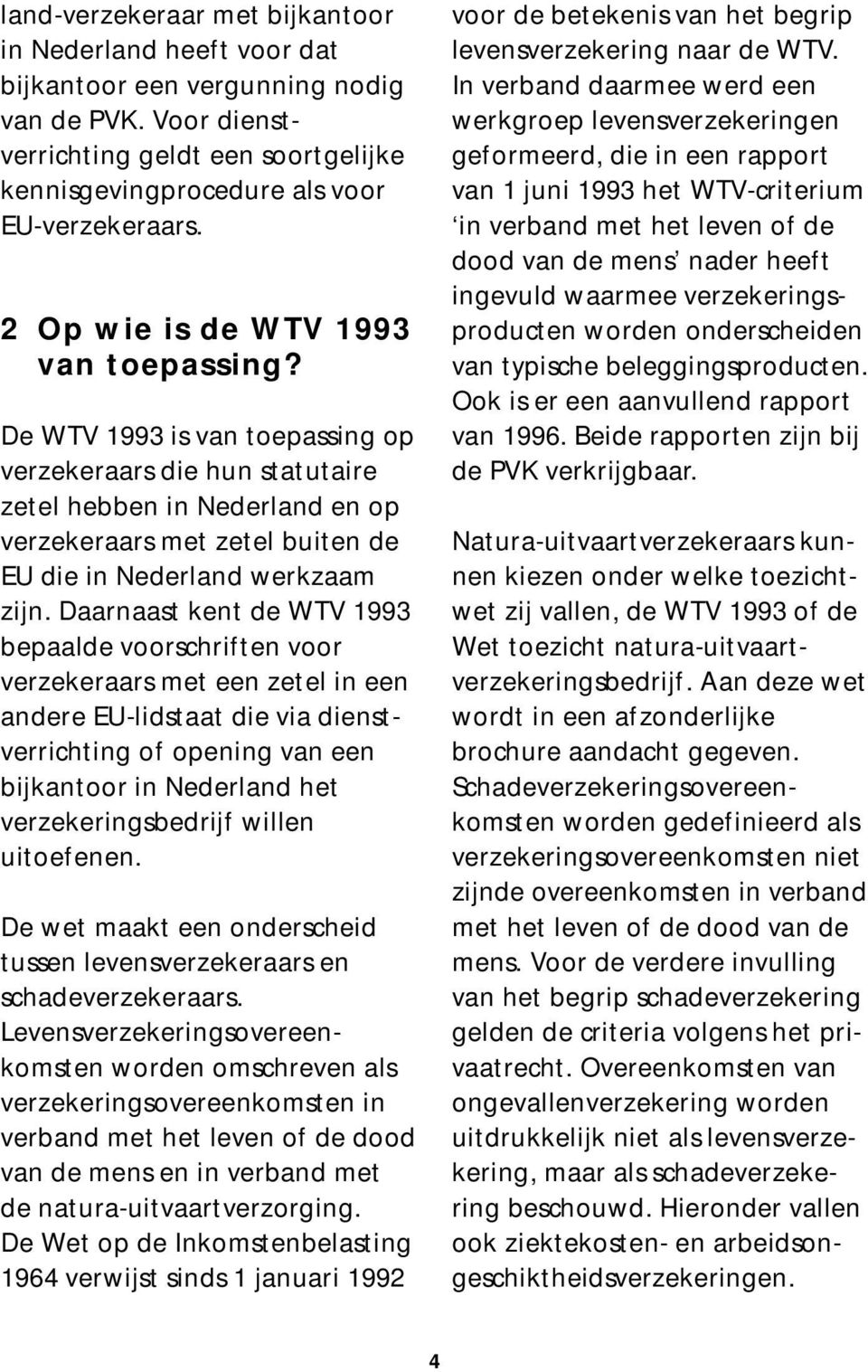 De WTV 1993 is van toepassing op verzekeraars die hun statutaire zetel hebben in Nederland en op verzekeraars met zetel buiten de EU die in Nederland werkzaam zijn.