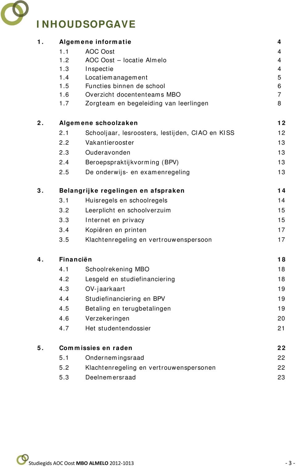 4 Beroepspraktijkvorming (BPV) 13 2.5 De onderwijs- en examenregeling 13 3. Belangrijke regelingen en afspraken 14 3.1 Huisregels en schoolregels 14 3.2 Leerplicht en schoolverzuim 15 3.