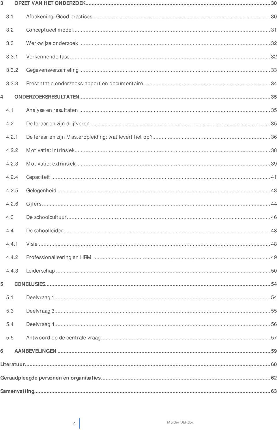 .. 38 4.2.3 Motivatie: extrinsiek... 39 4.2.4 Capaciteit... 41 4.2.5 Gelegenheid...43 4.2.6 Cijfers... 44 4.3 De schoolcultuur...46 4.4 De schoolleider...48 4.4.1 Visie... 48 4.4.2 Professionalisering en HRM.