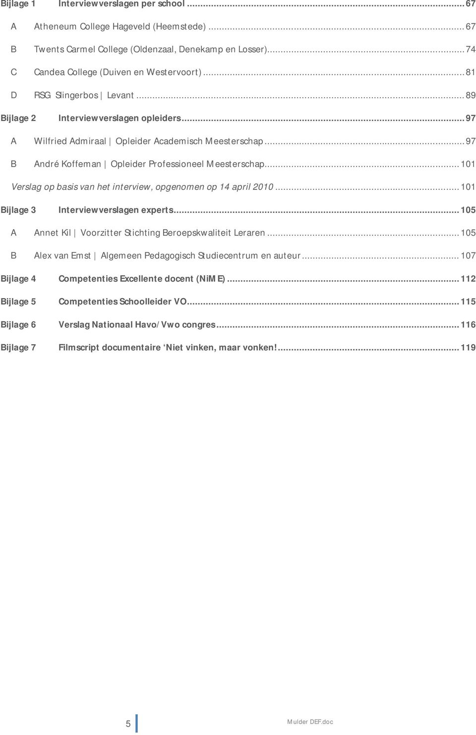 .. 101 Verslag op basis van het interview, opgenomen op 14 april 2010... 101 Bijlage 3 Interviewverslagen experts... 105 A Annet Kil Voorzitter Stichting Beroepskwaliteit Leraren.