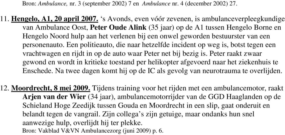 bestuurster van een personenauto. Een politieauto, die naar hetzelfde incident op weg is, botst tegen een vrachtwagen en rijdt in op de auto waar Peter net bij bezig is.