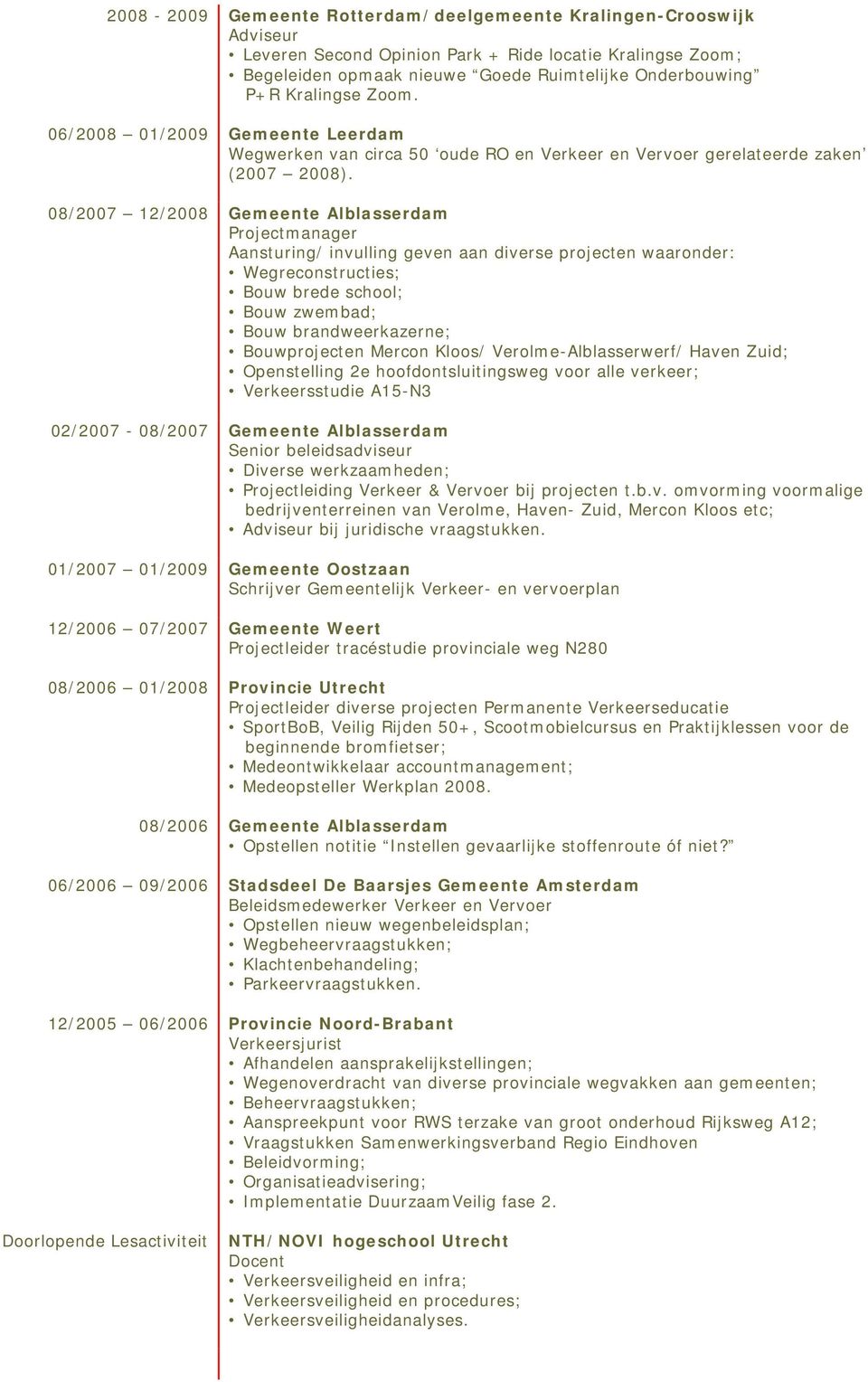 08/2007 12/2008 Gemeente Alblasserdam Projectmanager Aansturing/ invulling geven aan diverse projecten waaronder: Wegreconstructies; Bouw brede school; Bouw zwembad; Bouw brandweerkazerne;