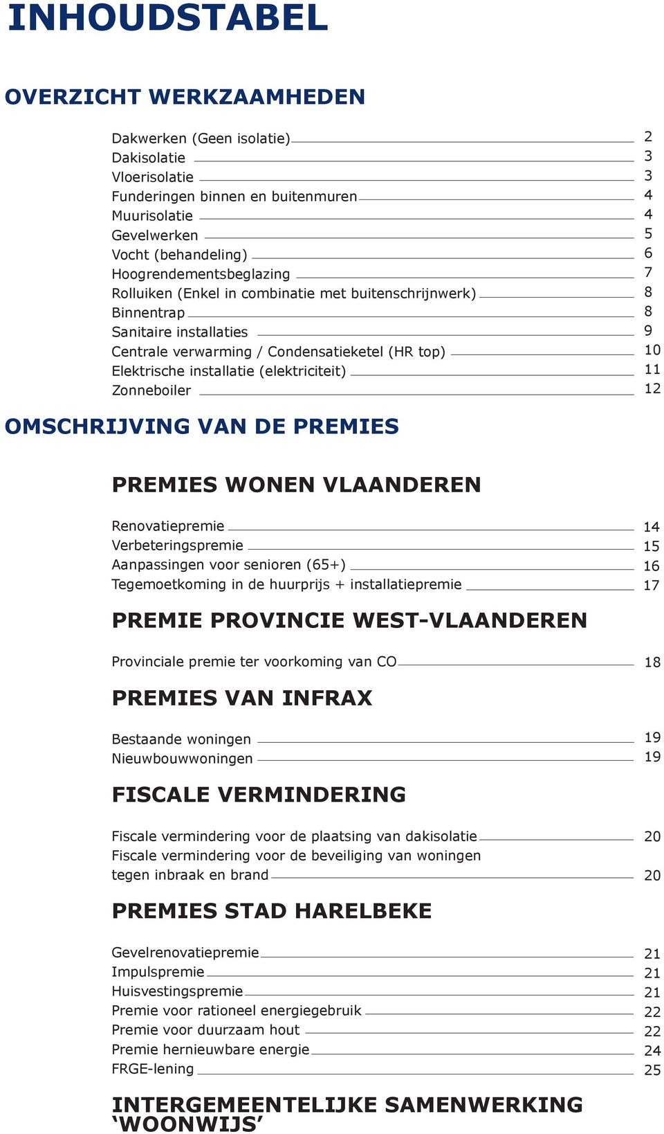 6 7 8 8 9 10 11 12 OMSCHRIJVING VAN DE PREMIES PREMIES WONEN VLAANDEREN Renovatiepremie Verbeteringspremie Aanpassingen voor senioren (65+) Tegemoetkoming in de huurprijs + installatiepremie 14 15 16